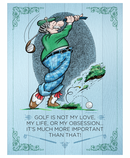 Golf Is Not My Love, My Life, Or My Obsession…It’s Much More Important Than That!